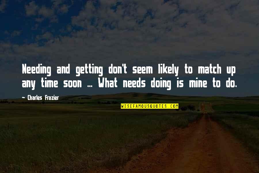 Needing Time Off Quotes By Charles Frazier: Needing and getting don't seem likely to match