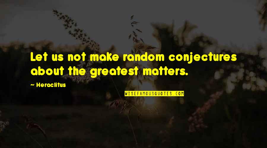 Neefis Quotes By Heraclitus: Let us not make random conjectures about the