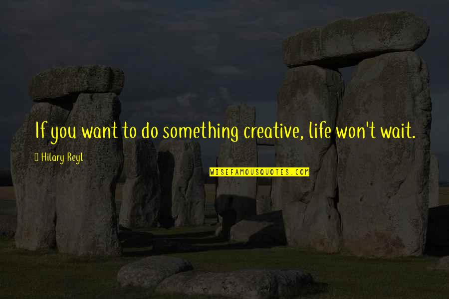 Nefertari Body Quotes By Hilary Reyl: If you want to do something creative, life