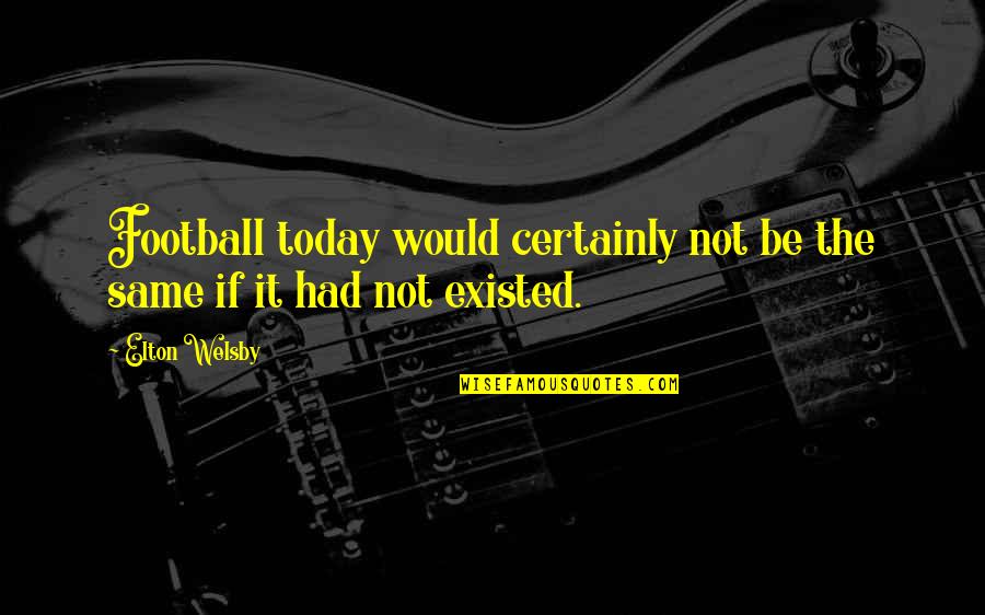 Negative Effects Of Society Quotes By Elton Welsby: Football today would certainly not be the same