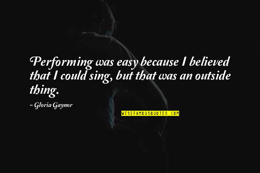 Negative Effects Of Society Quotes By Gloria Gaynor: Performing was easy because I believed that I