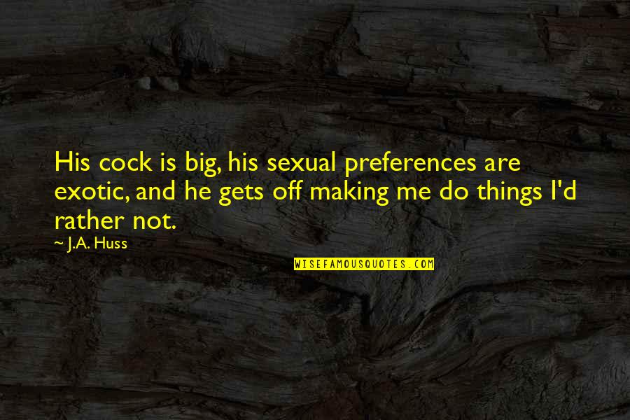 Negative Mindset Quotes By J.A. Huss: His cock is big, his sexual preferences are