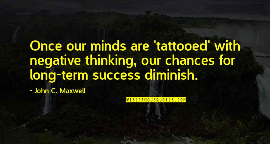 Negative Thinking Quotes By John C. Maxwell: Once our minds are 'tattooed' with negative thinking,