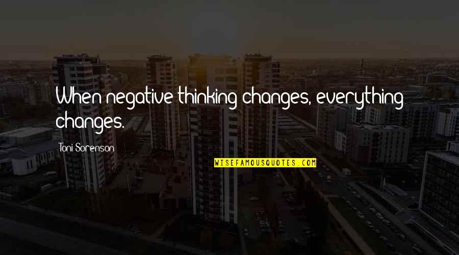 Negative Thinking Quotes By Toni Sorenson: When negative thinking changes, everything changes.