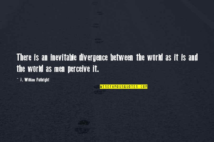 Neglects To Mention Quotes By J. William Fulbright: There is an inevitable divergence between the world