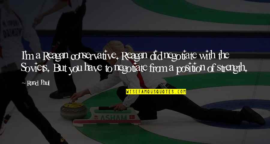 Negotiate From A Position Of Strength Quotes By Rand Paul: I'm a Reagan conservative. Reagan did negotiate with