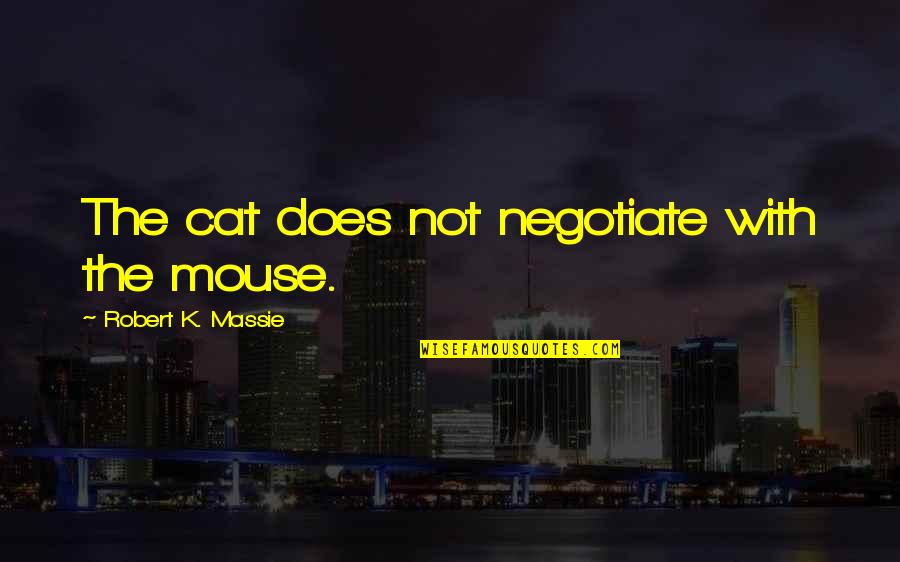 Negotiate Quotes By Robert K. Massie: The cat does not negotiate with the mouse.