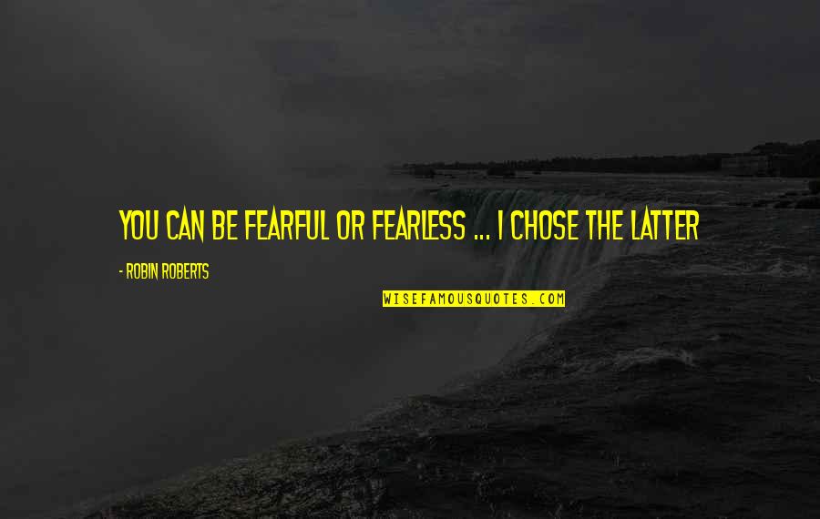 Negrillo De Santiago Quotes By Robin Roberts: You can be fearful or fearless ... I