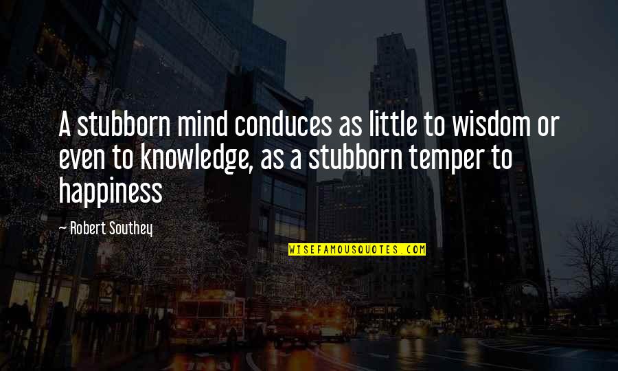 Nehram Quotes By Robert Southey: A stubborn mind conduces as little to wisdom