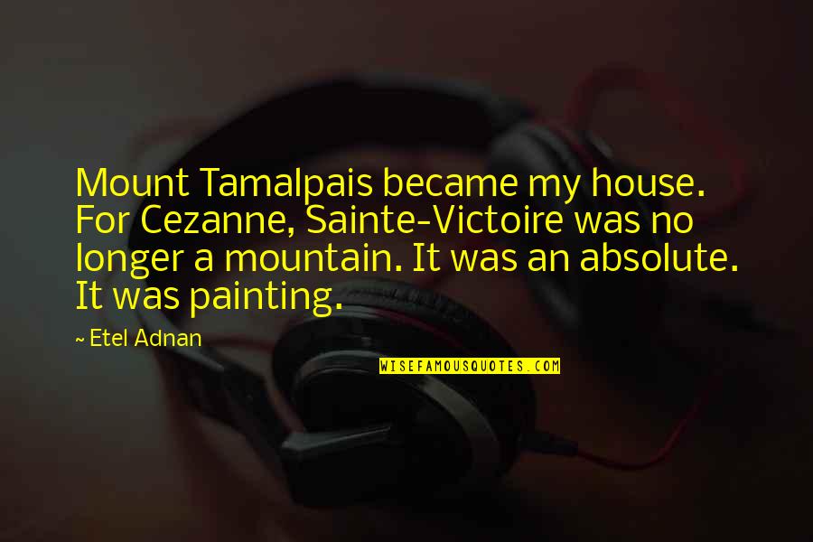 Neida Quotes By Etel Adnan: Mount Tamalpais became my house. For Cezanne, Sainte-Victoire