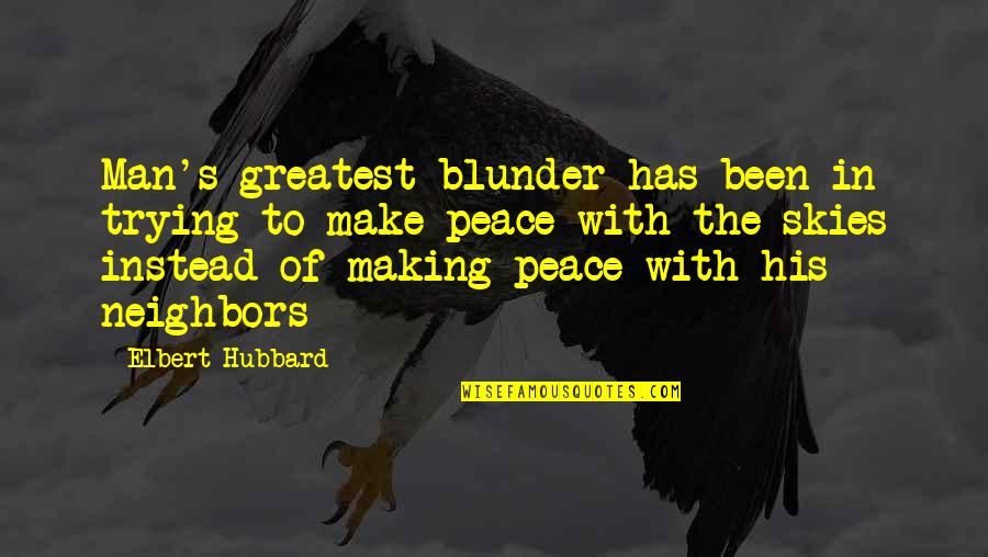 Neighbors Quotes By Elbert Hubbard: Man's greatest blunder has been in trying to