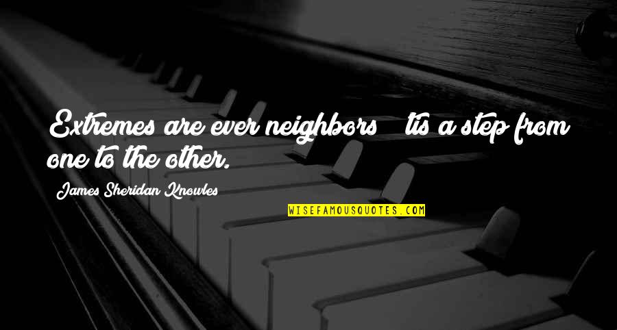 Neighbors Quotes By James Sheridan Knowles: Extremes are ever neighbors; 'tis a step from