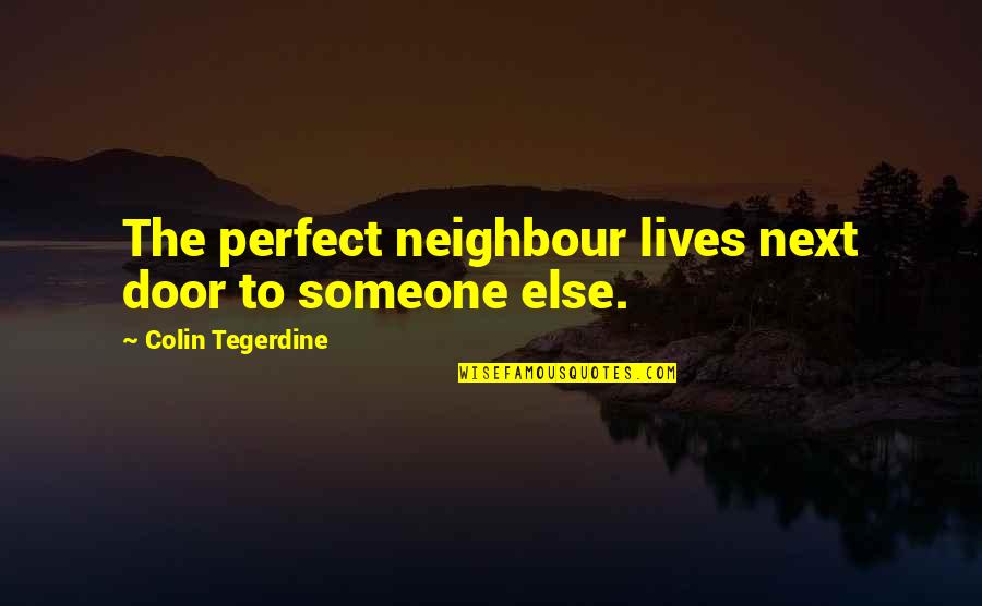 Neighbour'd Quotes By Colin Tegerdine: The perfect neighbour lives next door to someone