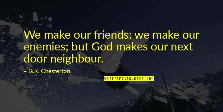 Neighbour'd Quotes By G.K. Chesterton: We make our friends; we make our enemies;