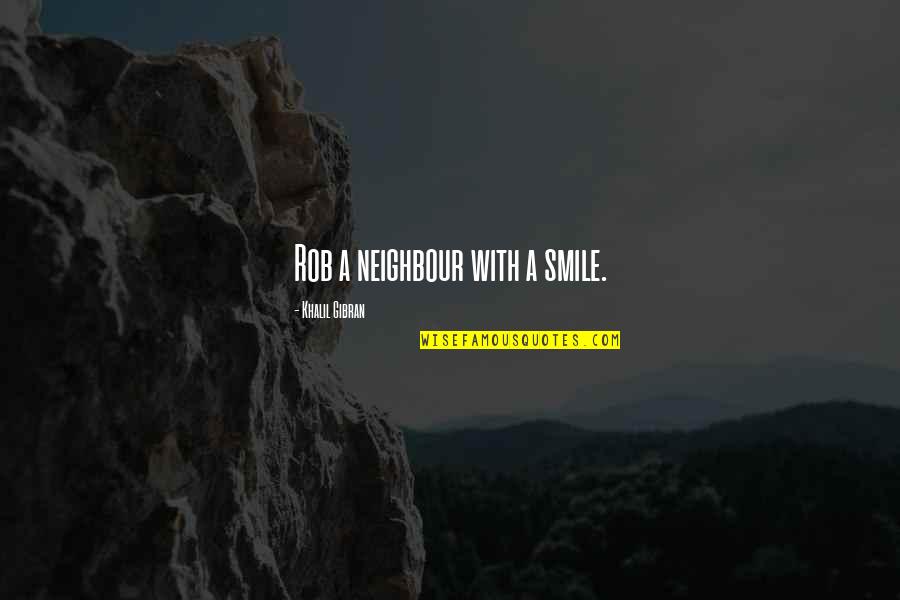 Neighbour'd Quotes By Khalil Gibran: Rob a neighbour with a smile.