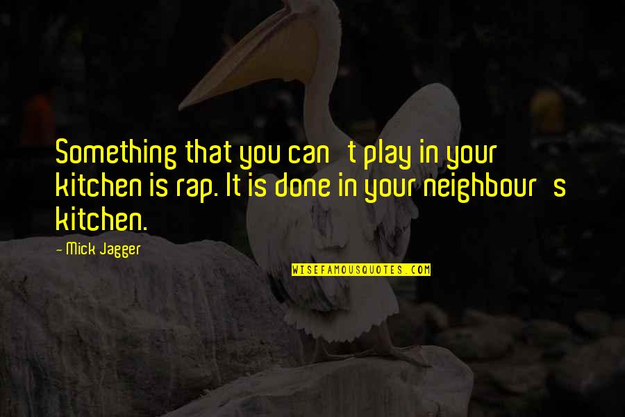 Neighbour'd Quotes By Mick Jagger: Something that you can't play in your kitchen