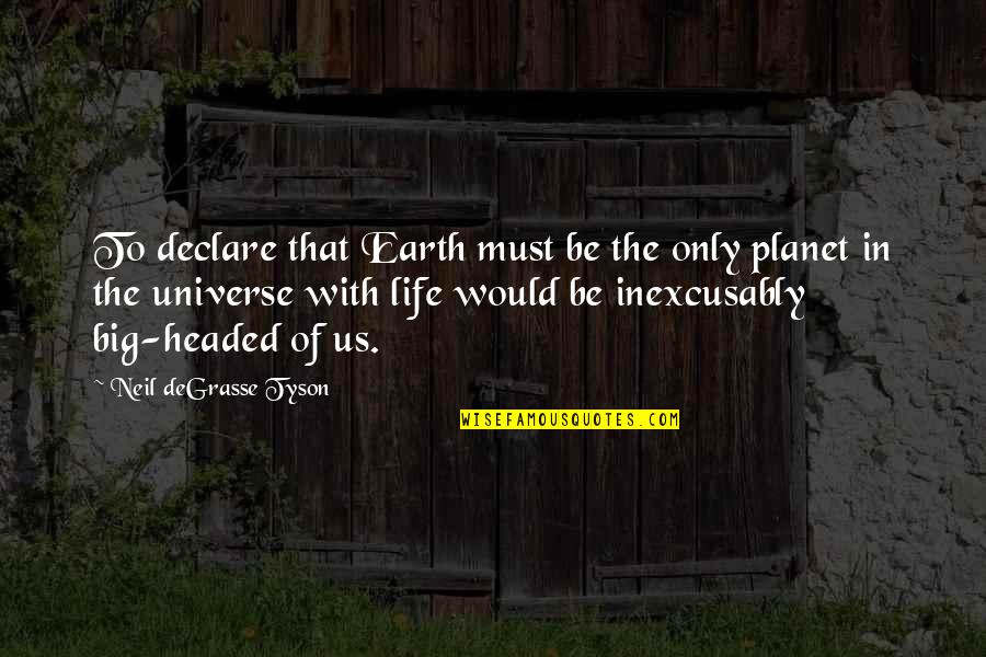 Neil Tyson Degrasse Quotes By Neil DeGrasse Tyson: To declare that Earth must be the only