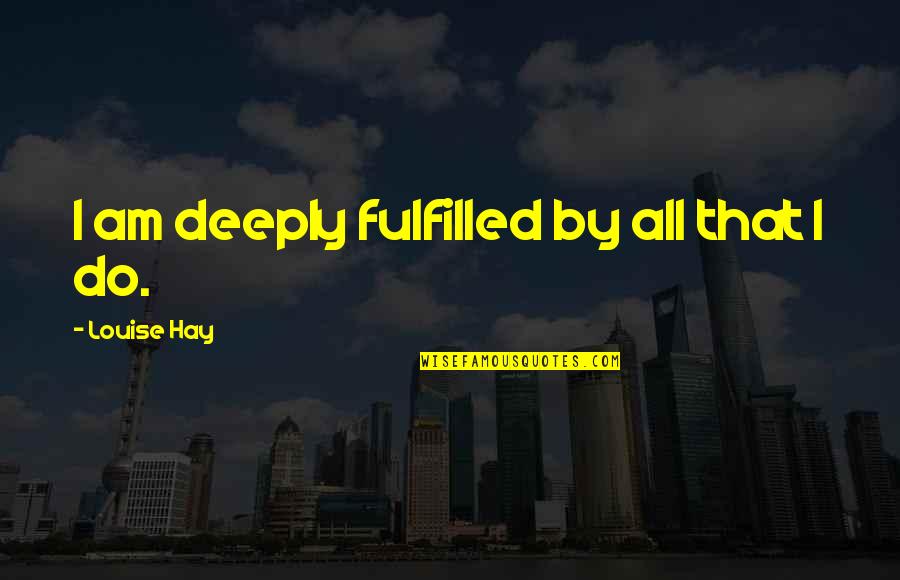 Nekutya Quotes By Louise Hay: I am deeply fulfilled by all that I