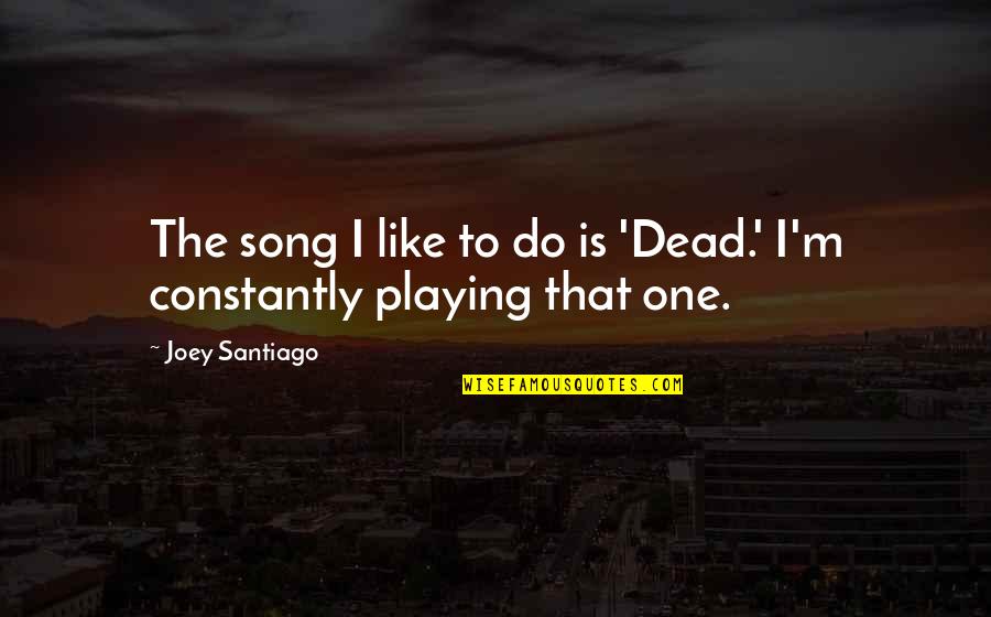 Nematodes Spongebob Quotes By Joey Santiago: The song I like to do is 'Dead.'