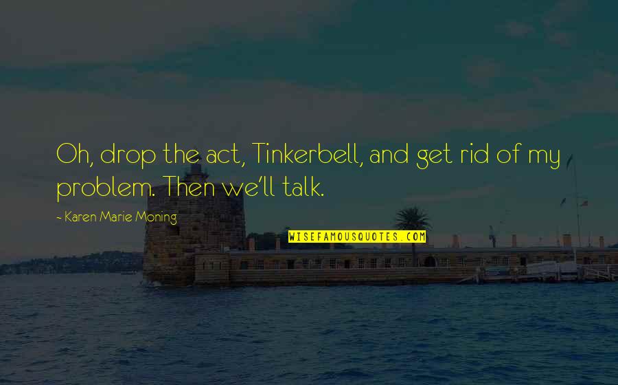 Nemohli Quotes By Karen Marie Moning: Oh, drop the act, Tinkerbell, and get rid