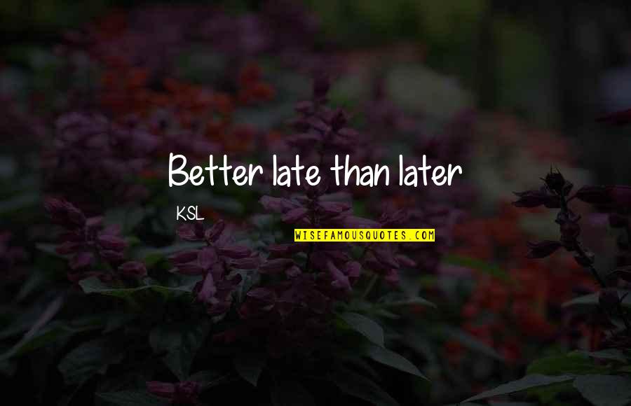 Neobicno Cvece Quotes By KSL: Better late than later