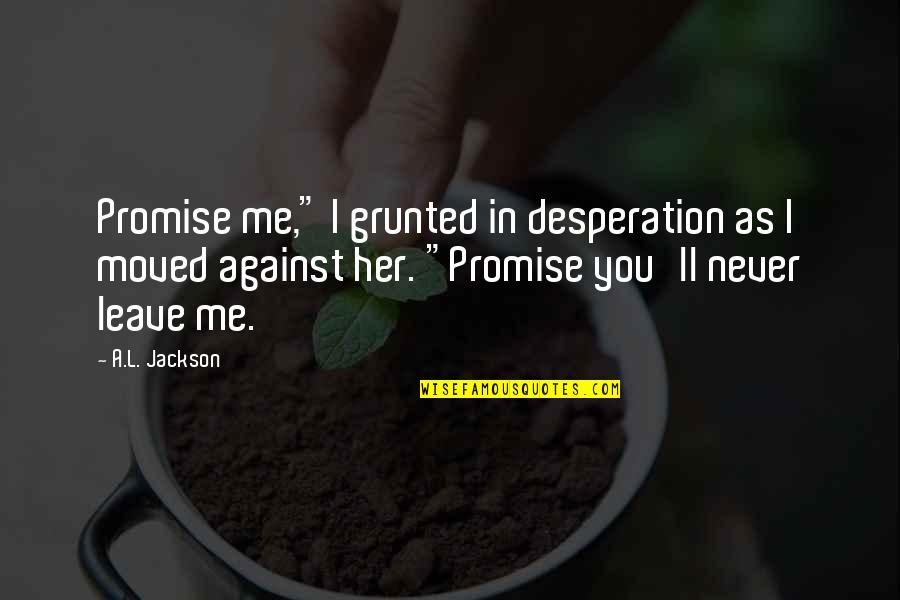 Neogene Quotes By A.L. Jackson: Promise me," I grunted in desperation as I