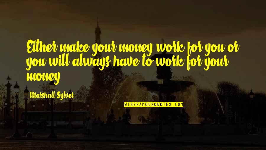 Neprekidno Stucanje Quotes By Marshall Sylver: Either make your money work for you or