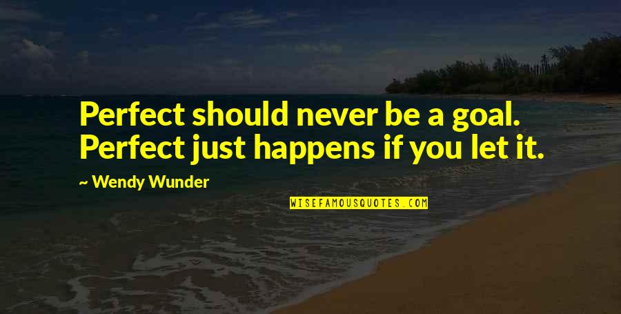 Neprekidno Stucanje Quotes By Wendy Wunder: Perfect should never be a goal. Perfect just