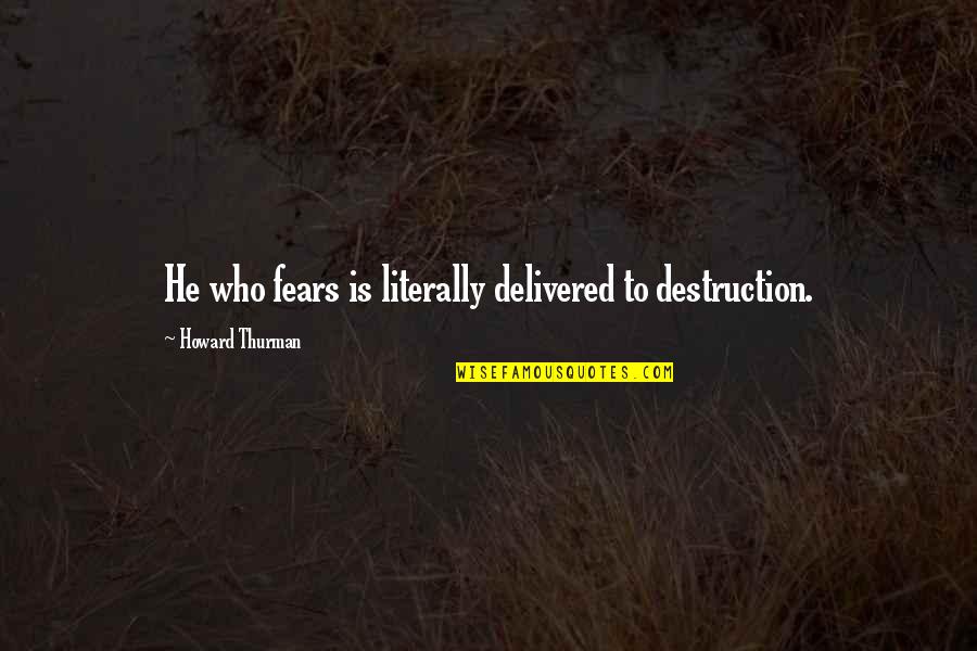 Nerdy Books Quotes By Howard Thurman: He who fears is literally delivered to destruction.