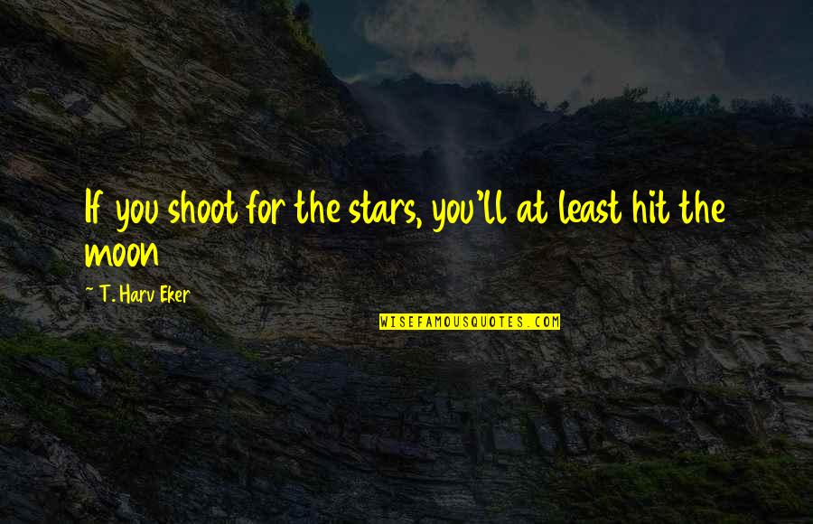 Nereda Technology Quotes By T. Harv Eker: If you shoot for the stars, you'll at