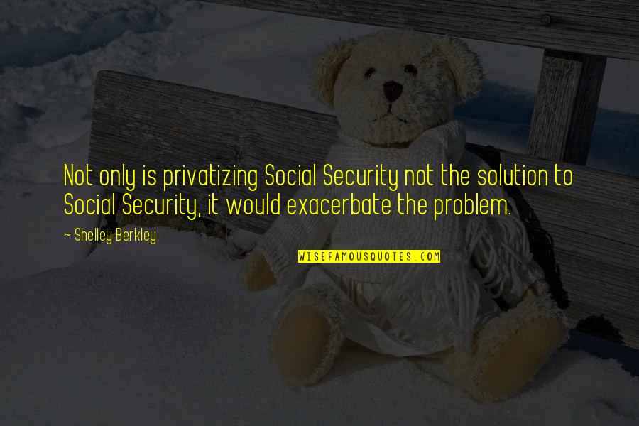 Nereids Home Quotes By Shelley Berkley: Not only is privatizing Social Security not the