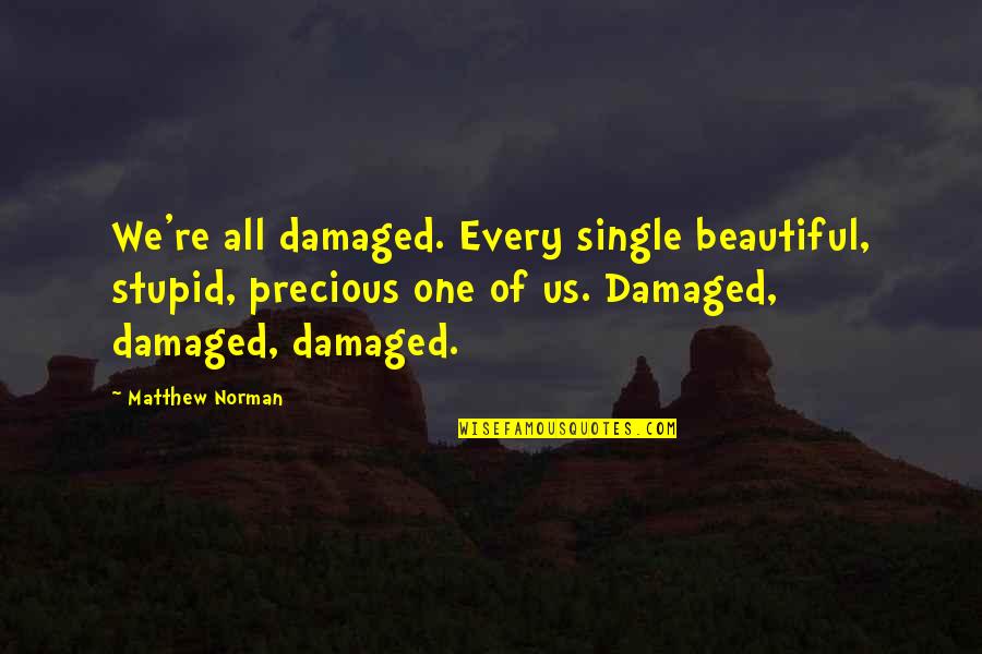 Nerfrebelle Quotes By Matthew Norman: We're all damaged. Every single beautiful, stupid, precious