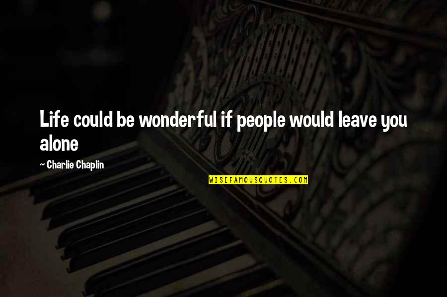 Nesma Trading Quotes By Charlie Chaplin: Life could be wonderful if people would leave