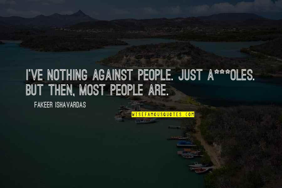 Networkers International Quotes By Fakeer Ishavardas: I've nothing against people. Just a***oles. But then,