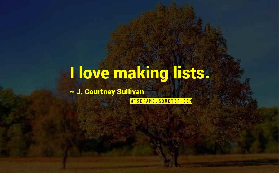 Neue Freunde Quotes By J. Courtney Sullivan: I love making lists.