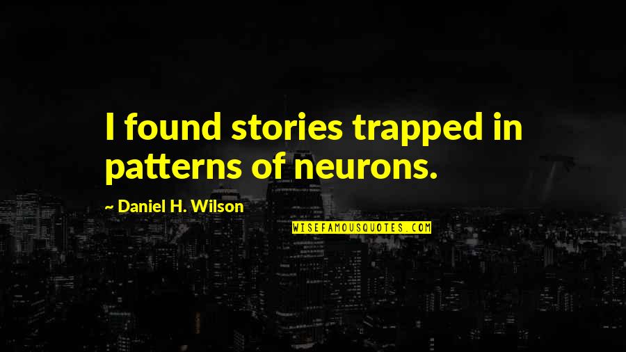 Neurons Quotes By Daniel H. Wilson: I found stories trapped in patterns of neurons.