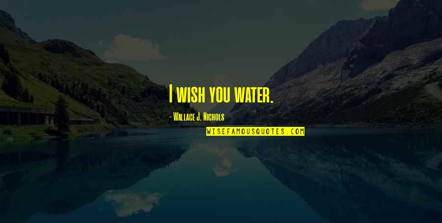 Neuropsychology Quotes By Wallace J. Nichols: I wish you water.