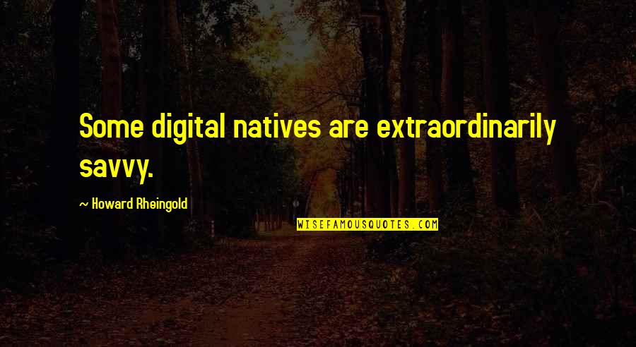 Neutral Planet Quotes By Howard Rheingold: Some digital natives are extraordinarily savvy.