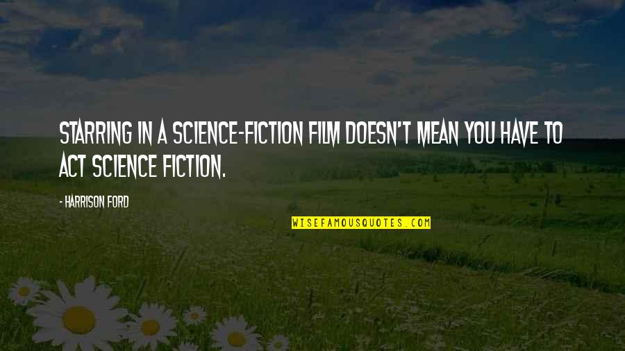 Nev Wilshire Best Quotes By Harrison Ford: Starring in a science-fiction film doesn't mean you