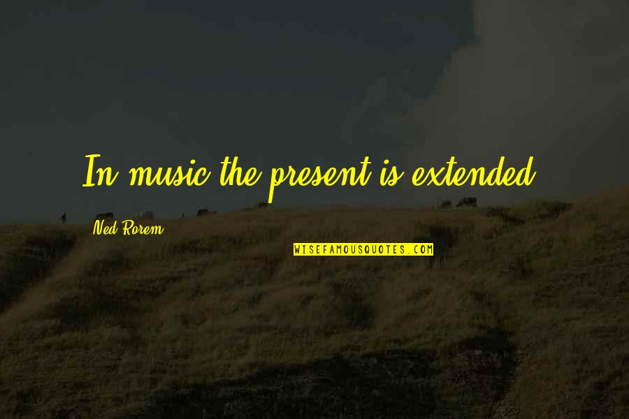 Nevem Sam Quotes By Ned Rorem: In music the present is extended.