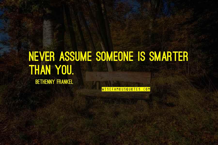 Never Assuming Quotes By Bethenny Frankel: Never assume someone is smarter than you.