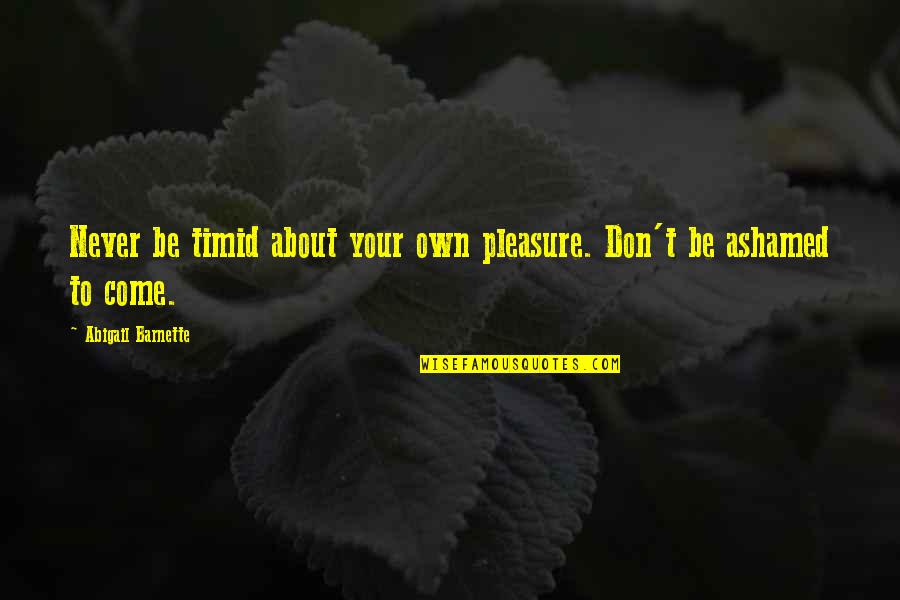 Never Be Ashamed Quotes By Abigail Barnette: Never be timid about your own pleasure. Don't