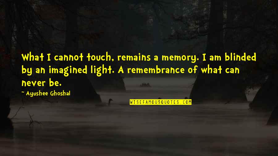 Never Be Blinded Quotes By Ayushee Ghoshal: What I cannot touch, remains a memory. I