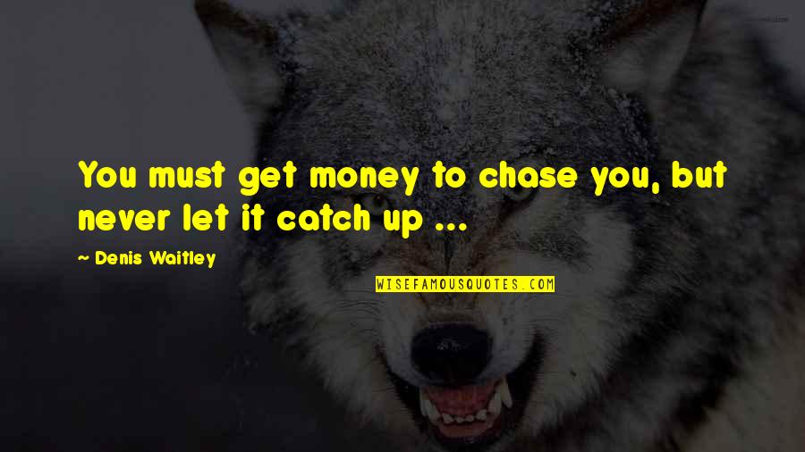 Never Chase Money Quotes By Denis Waitley: You must get money to chase you, but