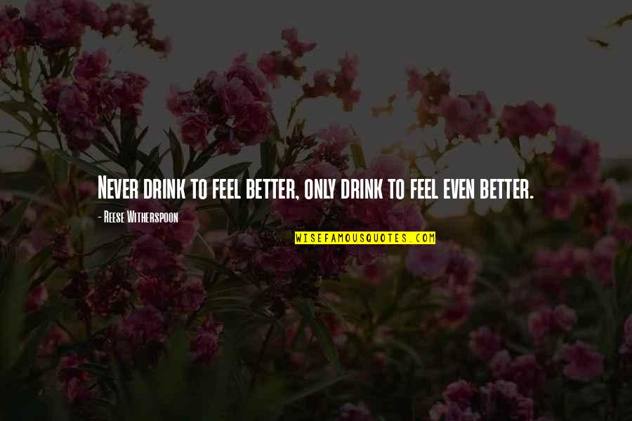 Never Drink To Feel Better Quotes By Reese Witherspoon: Never drink to feel better, only drink to