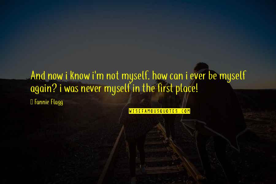 Never Ever Again Quotes By Fannie Flagg: And now i know i'm not myself. how