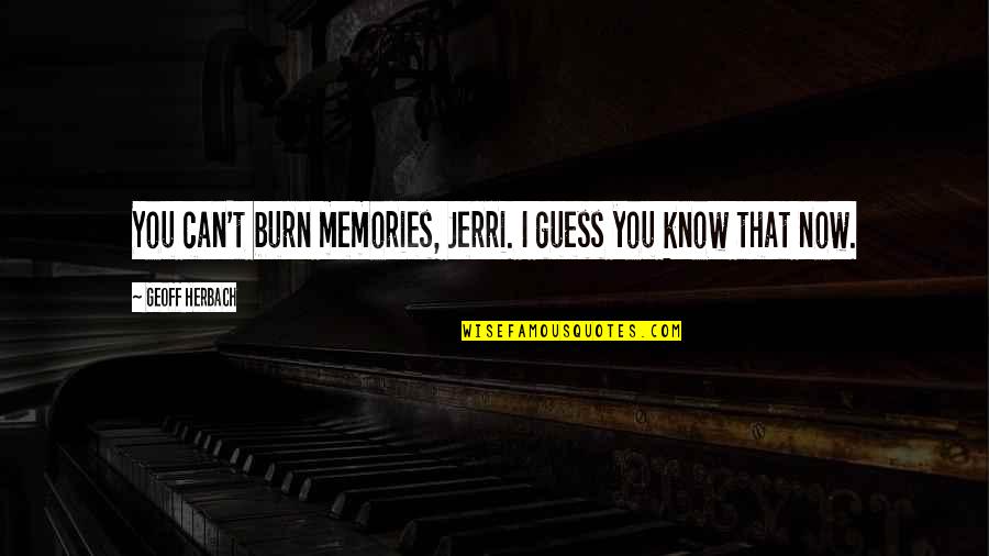 Never Expect Too Much From Anyone Quotes By Geoff Herbach: You can't burn memories, Jerri. I guess you