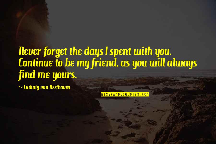 Never Forget Me Friend Quotes By Ludwig Van Beethoven: Never forget the days I spent with you.