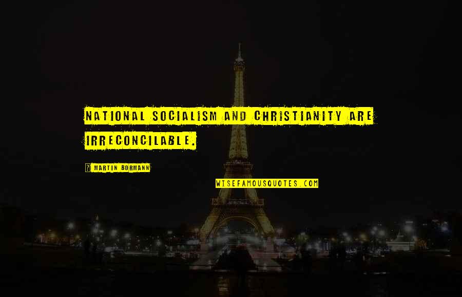 Never Forget What We Had Quotes By Martin Bormann: National Socialism and Christianity are irreconcilable.