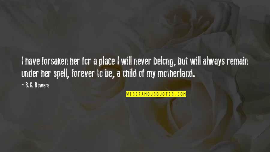 Never Forsaken Quotes By B.G. Bowers: I have forsaken her for a place I